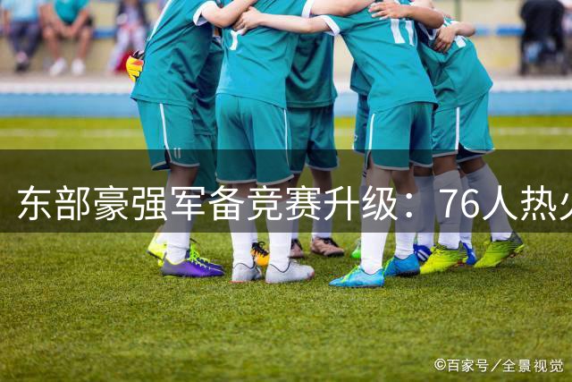 东部豪强军备竞赛升级：76人热火猛招频出 尼克斯卫冕路遇阻