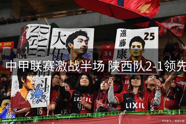 中甲联赛激战半场 陕西队2-1领先延边队