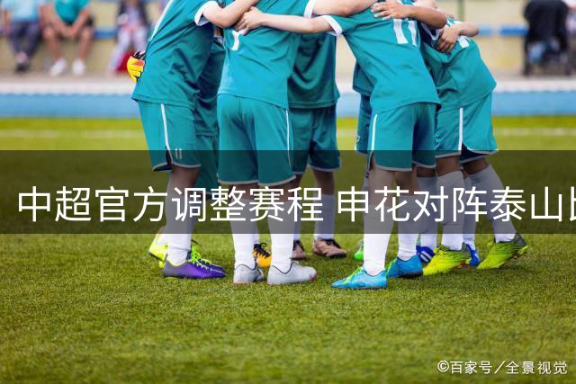 中超官方调整赛程 申花对阵泰山比赛提前一天举行