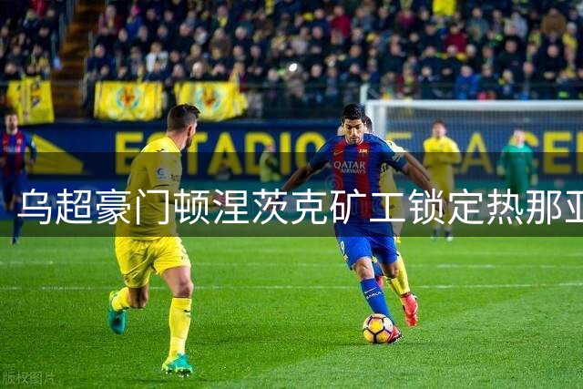 乌超豪门顿涅茨克矿工锁定热那亚新星 马图罗或租借加盟