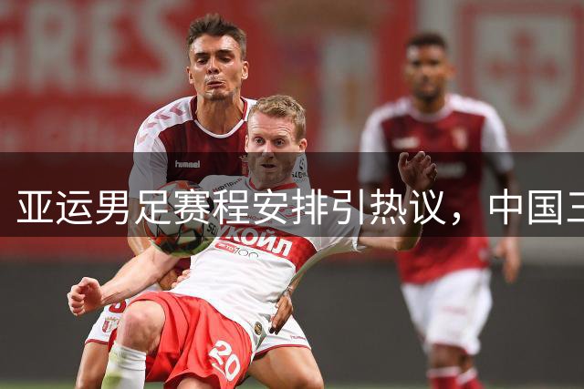 亚运男足赛程安排引热议，中国三战均在下午1点举行