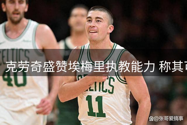 克劳奇盛赞埃梅里执教能力 称其可与世界级名帅比肩