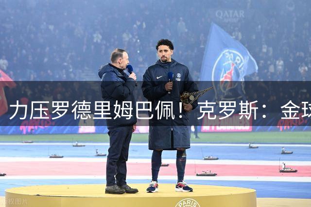 力压罗德里姆巴佩！克罗斯：金球奖应该颁给K77，被低估的金球竞争者