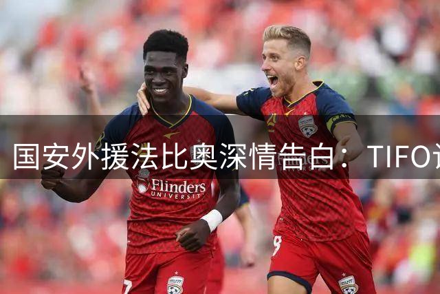 国安外援法比奥深情告白：TIFO让我感动，进球预感成真更佳胜局