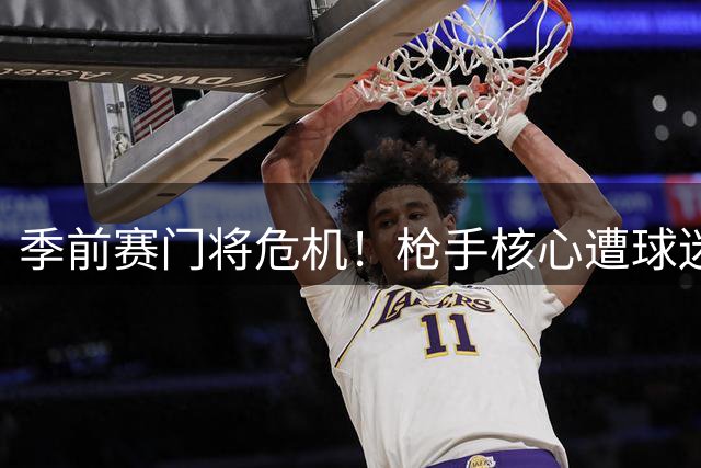季前赛门将危机！枪手核心遭球迷集体抵制 新援强势上位