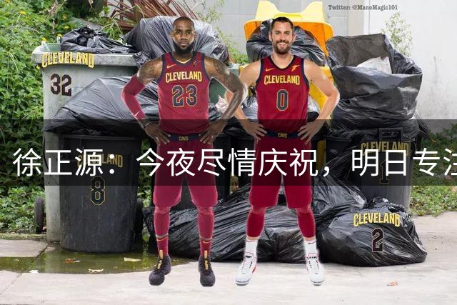 徐正源：今夜尽情庆祝，明日专注备战
