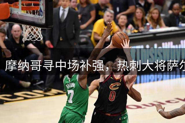 摩纳哥寻中场补强，热刺大将萨尔成候选目标
