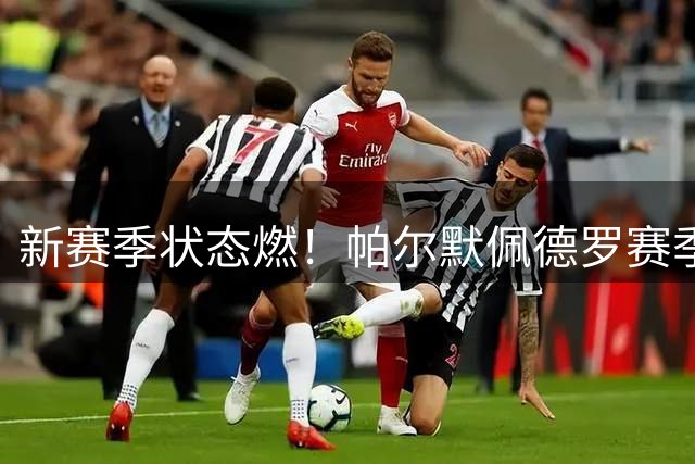 新赛季状态燃！帕尔默佩德罗赛季首场相互传射，今夏均无缘世界杯
