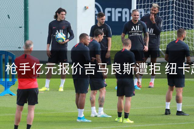 枪手亿元报价吉马良斯遭拒 纽卡超市开张恐陷保级危局