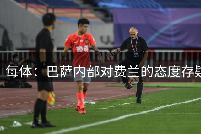 每体：巴萨内部对费兰的态度存疑，即使续约也不会大幅度加薪