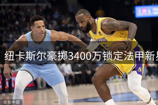 纽卡斯尔豪掷3400万锁定法甲新星 青春风暴席卷英超转会市场