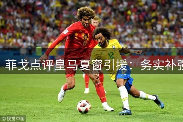 菲戈点评皇马夏窗引援：务实补强是关键 高转会费现象需警惕