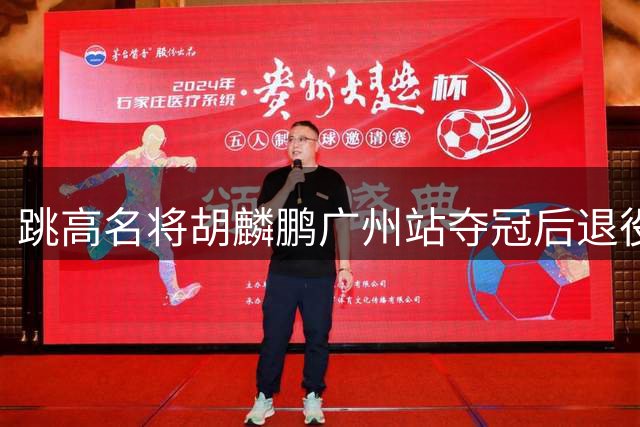 跳高名将胡麟鹏广州站夺冠后退役 将转任大学教师