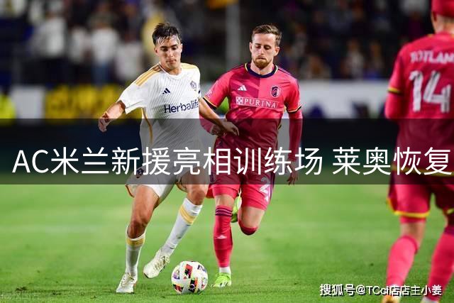 AC米兰新援亮相训练场 莱奥恢复期尚未结束